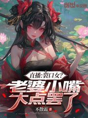 直播：裂口女？老婆小嘴大点罢了在线阅读