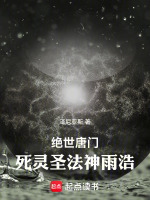 绝世唐门：死灵圣法神雨浩最新章节在线阅读