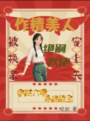 作精美人被换亲，绝嗣大佬宠上天在线阅读