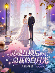 灵魂互换后我成了总裁的白月光