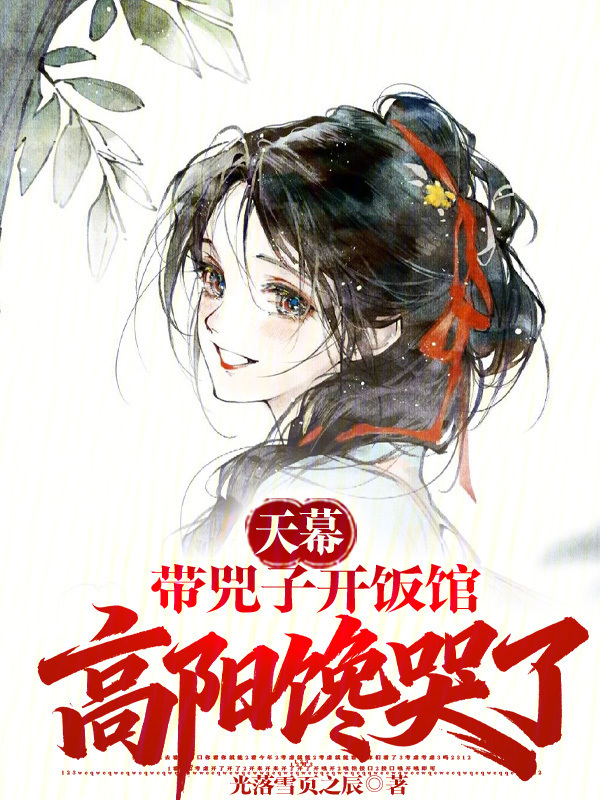 天幕：带兕子开饭馆，高阳馋哭了在线阅读