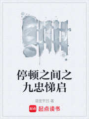 停顿之间之九忠悌启在线阅读