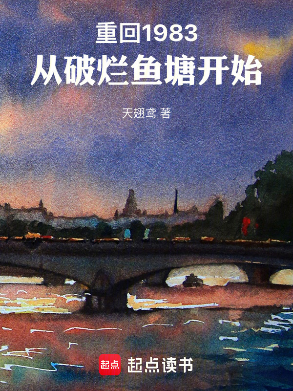 重回1983：从破烂鱼塘开始(天翅鸢)小说在线阅读-首发起点中文网