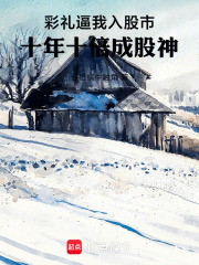 彩礼逼我入股市，十年十倍成股神在线阅读