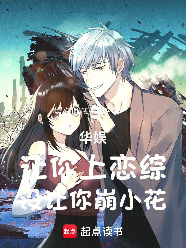 华娱：让你上恋综，没让你崩小花在线阅读