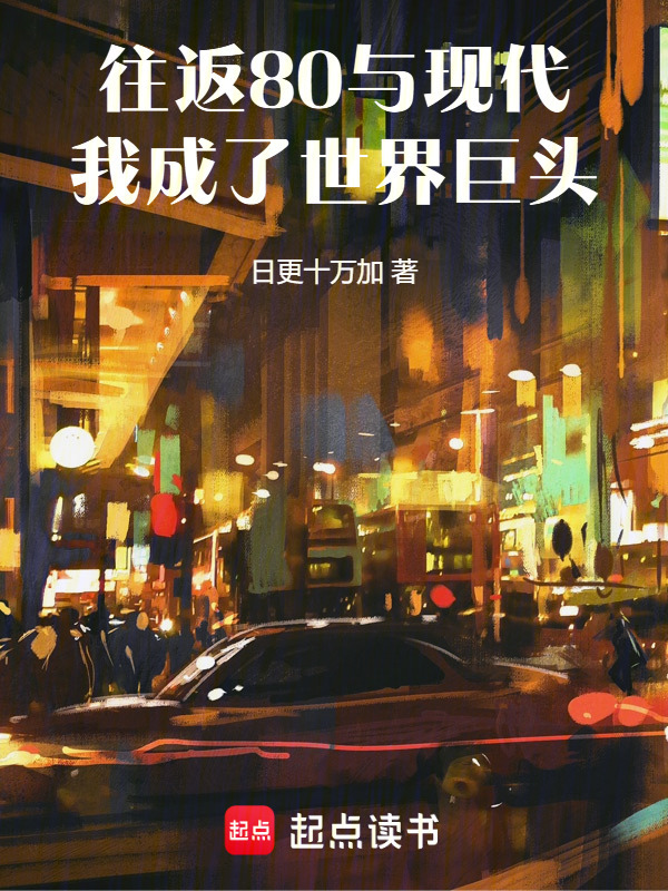 往返80与现代，我成了世界巨头在线阅读