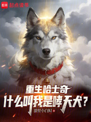 重生哈士奇，什么叫我是哮天犬？在线阅读