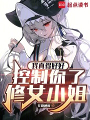 我真得好好控制你了，修女小姐在线阅读
