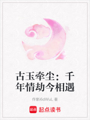 古玉牵尘：千年情劫今相遇在线阅读