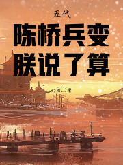 五代：陈桥兵变，朕说了算！在线阅读