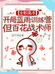 [全职]开局蓝雨训练营，但百花战术师在线阅读
