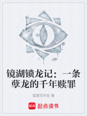 镜湖锁龙记：一条孽龙的千年赎罪在线阅读