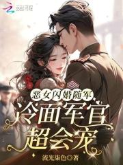 恶女闪婚随军，冷面军官超会宠在线阅读