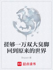 搓够一万双大臭脚回到原来的世界在线阅读