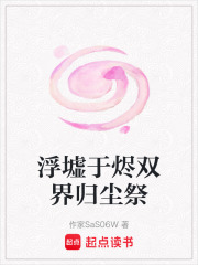 浮墟于烬双界归尘祭在线阅读