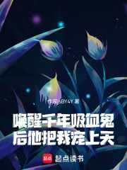 唤醒千年吸血鬼后他把我宠上天在线阅读