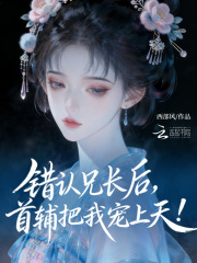 错认兄长后，首辅把我宠上天！在线阅读