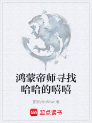 鸿蒙帝师寻找哈哈的嘻嘻在线阅读