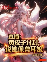 直播：黄皮子讨封，说她像兽耳娘