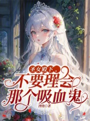圣女殿下，不要理会那个吸血鬼在线阅读