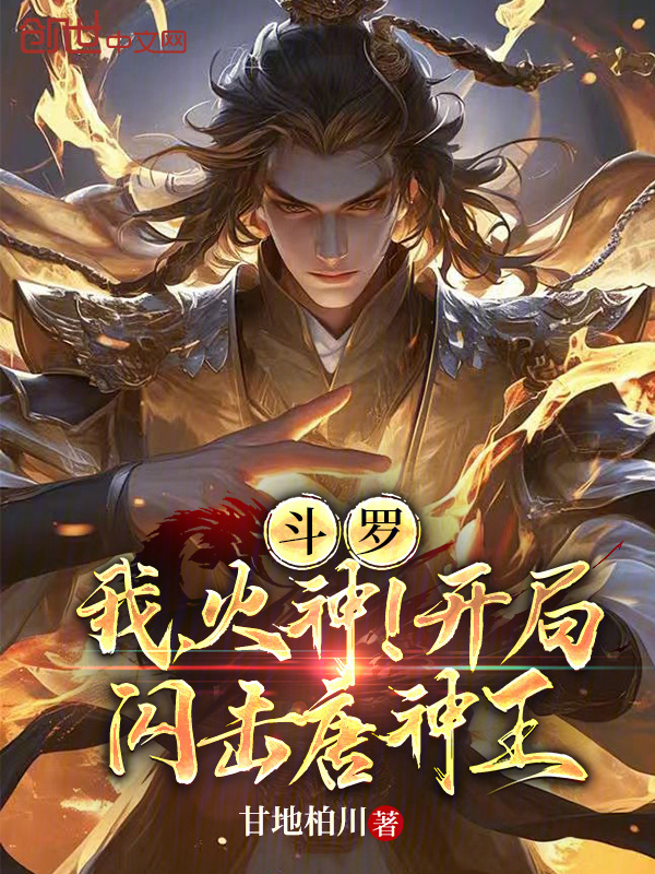 《斗罗：我，火神！开局闪击唐神王》小说在线阅读-起点女生网