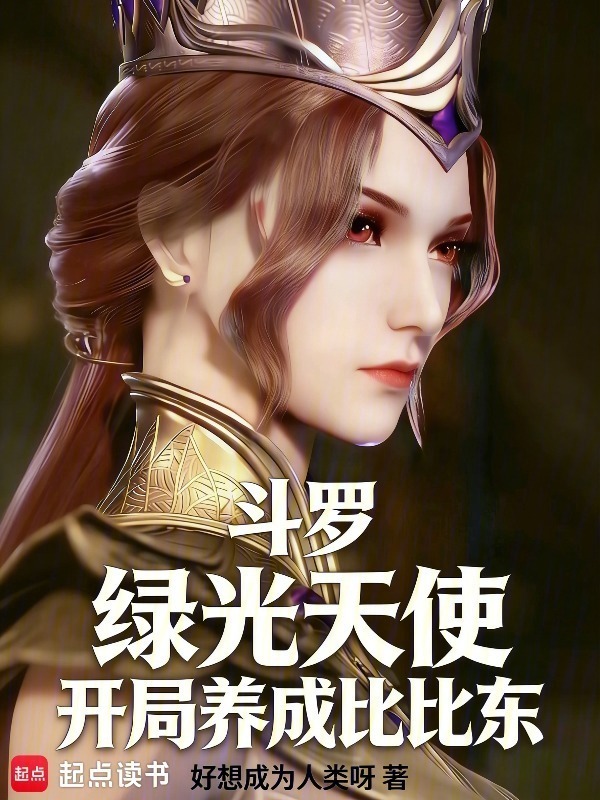 斗罗：绿光天使，开局养成比比东(好想成为人类呀)小说在线阅读-首发起点中文网
