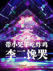 天幕：带小兕子吃炸鸡，李二馋哭在线阅读