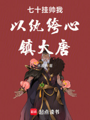 七十挂帅我以纨绔心镇大唐在线阅读