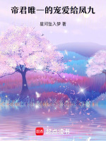 第一部帝君唯一的宠爱给凤九最新章节在线阅读