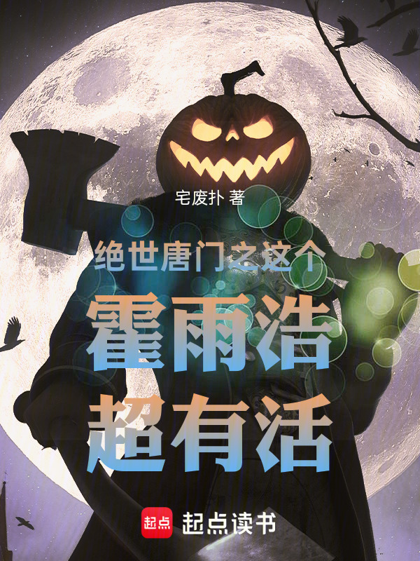 绝世唐门之这个霍雨浩超有活(宅废扑)小说在线阅读-首发起点中文网