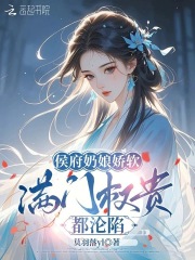 侯府奶娘娇软，满门权贵都沦陷在线阅读