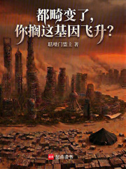 都畸变了，你搁这基因飞升？在线阅读
