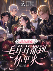 兽世恶女：毛茸茸都到怀里来在线阅读