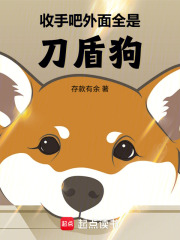 收手吧！外面全是刀盾狗！在线阅读