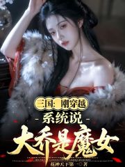 三国：刚穿越，系统说大乔是魔女