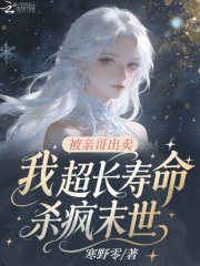 被亲哥出卖？我超长寿命杀疯末世在线阅读