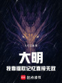 大明，我靠提取记忆直接无敌！在线阅读