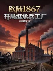 欧陆1867：开局继承兵工厂在线阅读