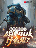 说好神话制卡，战锤40k什么鬼在线阅读