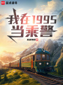 我在1995当乘警在线阅读