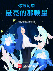 你是银河中最亮的那颗星在线阅读
