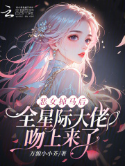 恶女掉马后，全星际大佬吻上来了在线阅读