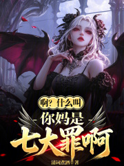 啊？什么叫你妈是七大罪啊！在线阅读