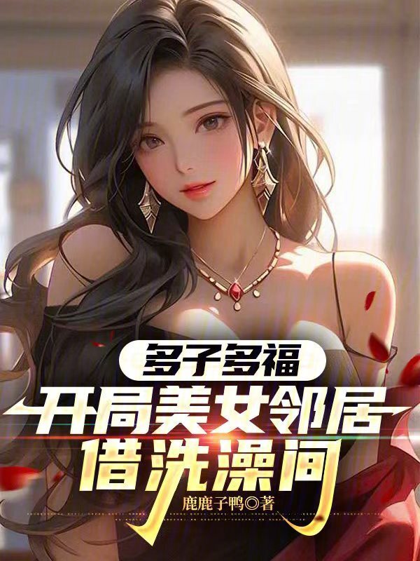 多子多福，开局美女邻居借洗澡间在线阅读