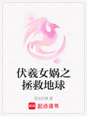 伏羲女娲之拯救地球在线阅读