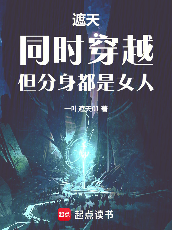 遮天：同时穿越，但分身都是女人在线阅读