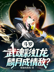 斗罗：武魂彩虹龙，麟月成情敌？在线阅读