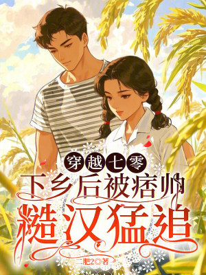 穿越七零，下乡后被痞帅糙汉猛追封面