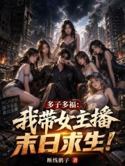 多子多福：我带女主播末日求生！在线阅读