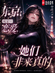东京：说是只恋爱，她们非来真的在线阅读